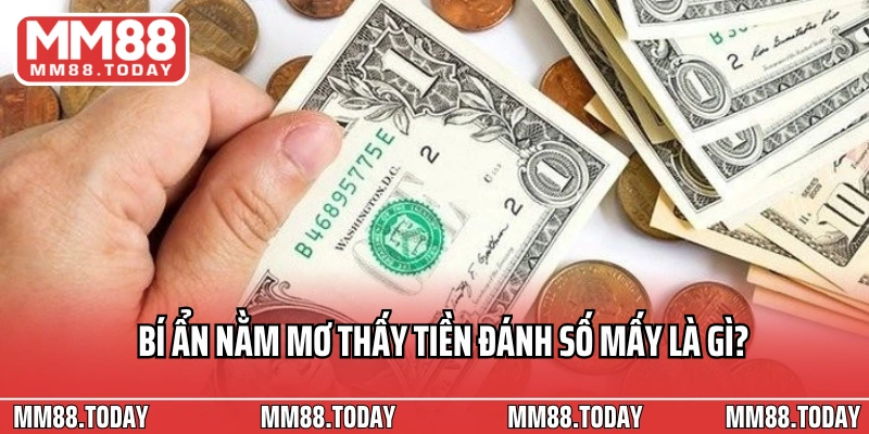 Bí ẩn nằm mơ thấy tiền đánh số mấy là gì?